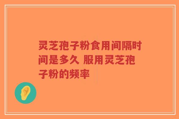 灵芝孢子粉食用间隔时间是多久 服用灵芝孢子粉的频率-第1张图片-超越 灵芝孢子粉食用间隔时间是多久 服用灵芝孢子粉的频率-第1张图片-超越