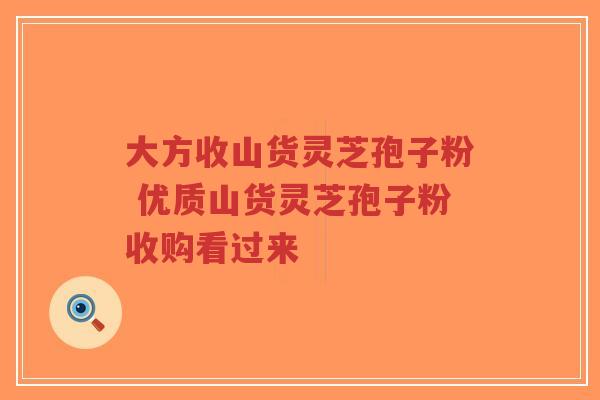 大方收山货灵芝孢子粉 优质山货灵芝孢子粉收购看过来-第1张图片-超越 大方收山货灵芝孢子粉 优质山货灵芝孢子粉收购看过来-第1张图片-超越