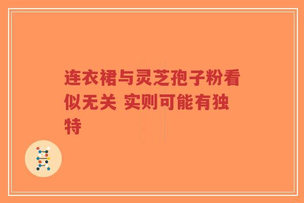连衣裙与灵芝孢子粉看似无关 实则可能有独特-第1张图片-超越 连衣裙与灵芝孢子粉看似无关 实则可能有独特-第1张图片-超越