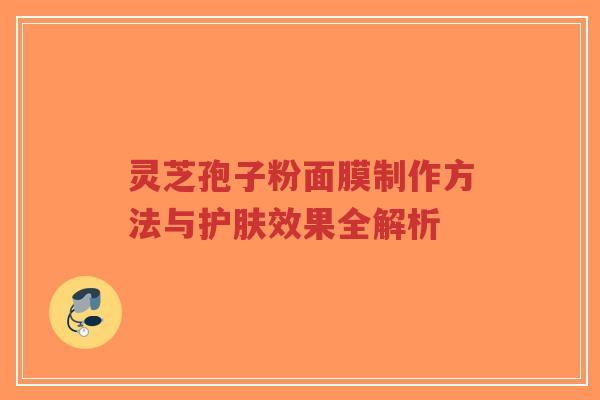 灵芝孢子粉面膜制作方法与护肤效果全解析-第1张图片-超越 灵芝孢子粉面膜制作方法与护肤效果全解析-第1张图片-超越