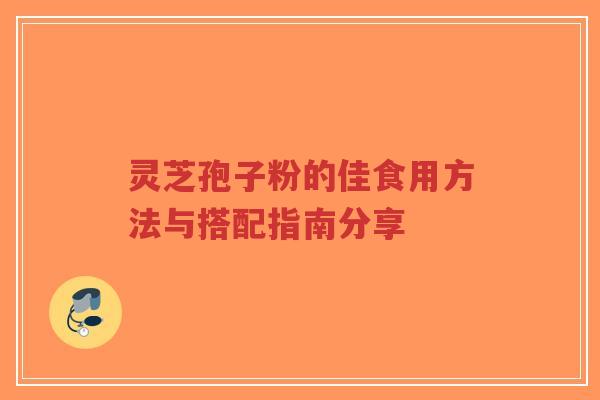灵芝孢子粉的佳食用方法与搭配指南分享-第1张图片-超越 灵芝孢子粉的佳食用方法与搭配指南分享-第1张图片-超越