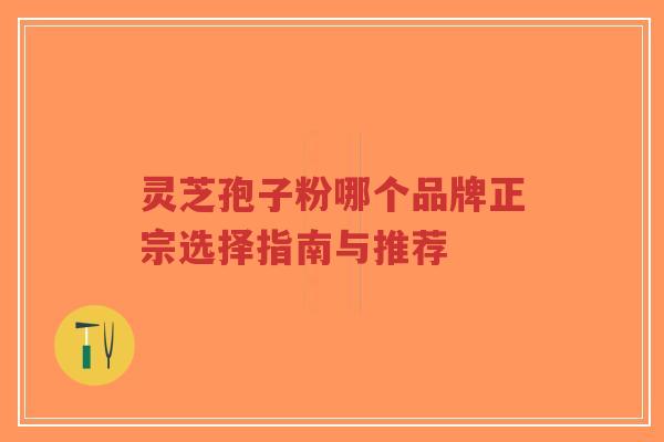 灵芝孢子粉哪个品牌正宗选择指南与推荐-第1张图片-超越 灵芝孢子粉哪个品牌正宗选择指南与推荐-第1张图片-超越