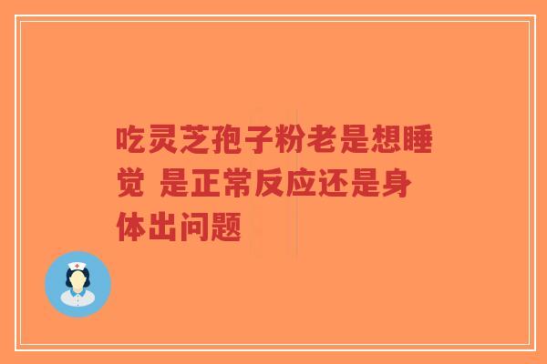 吃灵芝孢子粉老是想睡觉 是正常反应还是身体出问题-第1张图片-超越 吃灵芝孢子粉老是想睡觉 是正常反应还是身体出问题-第1张图片-超越