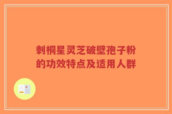 刺桐星灵芝破壁孢子粉的功效特点及适用人群-第1张图片-超越 刺桐星灵芝破壁孢子粉的功效特点及适用人群-第1张图片-超越
