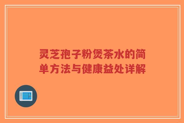 灵芝孢子粉煲茶水的简单方法与健康益处详解-第1张图片-超越 灵芝孢子粉煲茶水的简单方法与健康益处详解-第1张图片-超越