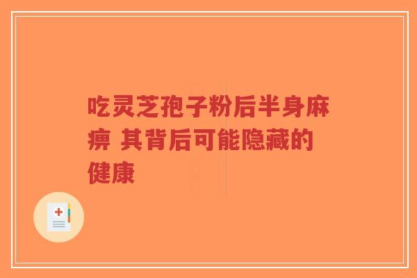 吃灵芝孢子粉后半身麻痹 其背后可能隐藏的健康-第1张图片-超越 吃灵芝孢子粉后半身麻痹 其背后可能隐藏的健康-第1张图片-超越
