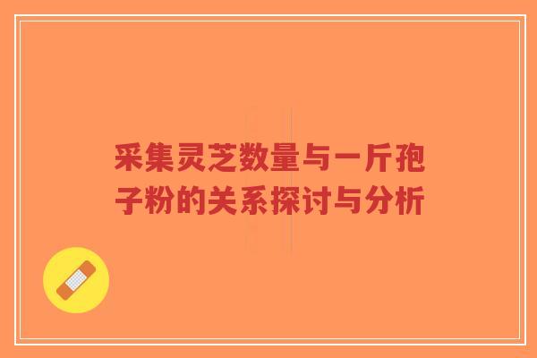 采集灵芝数量与一斤孢子粉的关系探讨与分析-第1张图片-超越 采集灵芝数量与一斤孢子粉的关系探讨与分析-第1张图片-超越