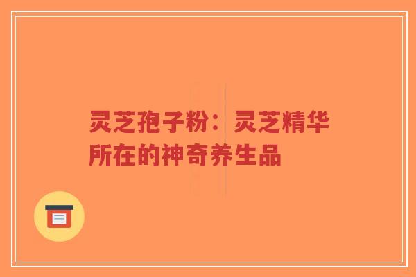 灵芝孢子粉:灵芝精华所在的神奇养生品-第1张图片-超越 灵芝孢子粉:灵芝精华所在的神奇养生品-第1张图片-超越