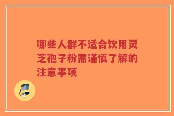 哪些人群不适合饮用灵芝孢子粉需谨慎了解的注意事项-第1张图片-超越 哪些人群不适合饮用灵芝孢子粉需谨慎了解的注意事项-第1张图片-超越