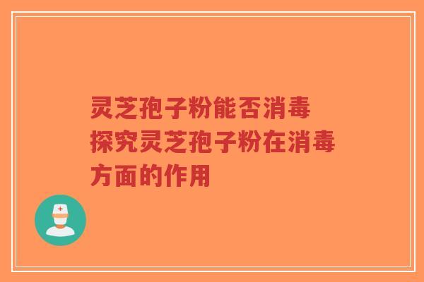 灵芝孢子粉能否消毒 探究灵芝孢子粉在消毒方面的作用-第1张图片-超越 灵芝孢子粉能否消毒 探究灵芝孢子粉在消毒方面的作用-第1张图片-超越