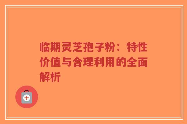 临期灵芝孢子粉:特性价值与合理利用的全面解析-第1张图片-超越 临期灵芝孢子粉:特性价值与合理利用的全面解析-第1张图片-超越