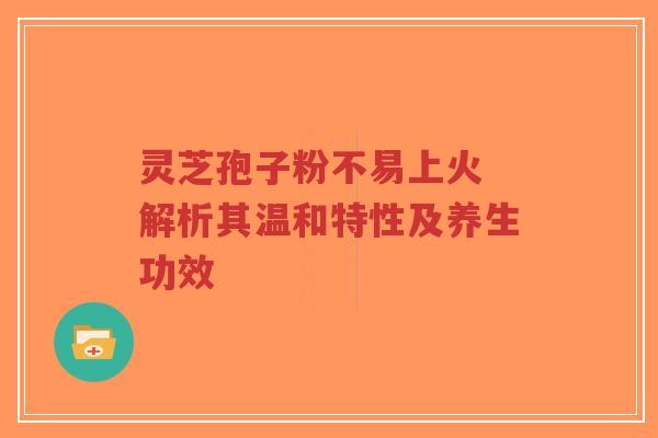 灵芝孢子粉不易上火 解析其温和特性及养生功效-第1张图片-超越 灵芝孢子粉不易上火 解析其温和特性及养生功效-第1张图片-超越