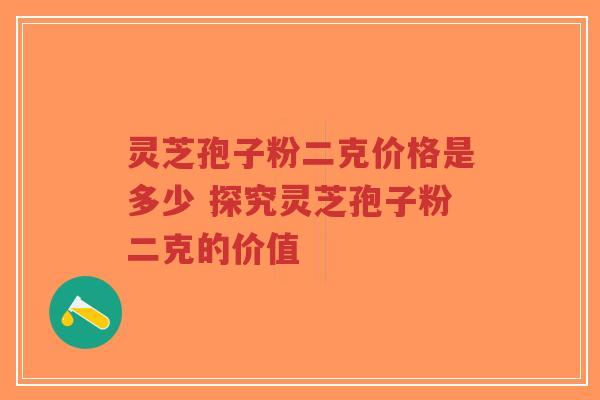 灵芝孢子粉二克价格是多少 探究灵芝孢子粉二克的价值-第1张图片-超越 灵芝孢子粉二克价格是多少 探究灵芝孢子粉二克的价值-第1张图片-超越