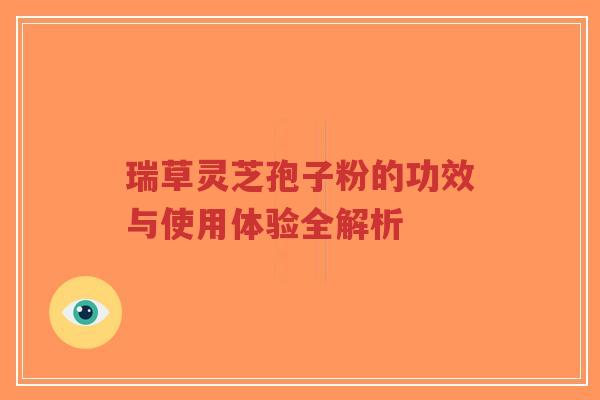 瑞草灵芝孢子粉的功效与使用体验全解析-第1张图片-超越 瑞草灵芝孢子粉的功效与使用体验全解析-第1张图片-超越