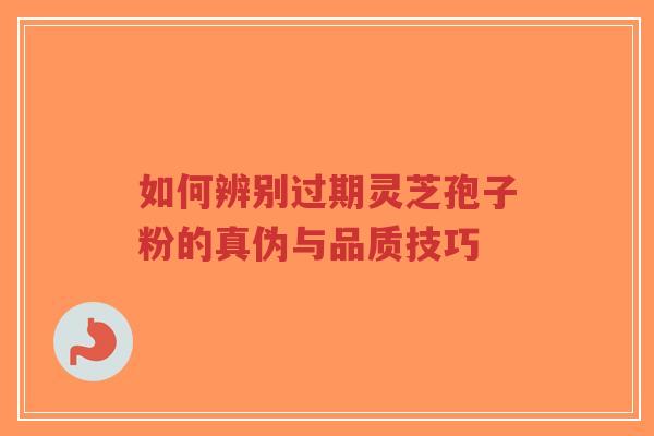 如何辨别过期灵芝孢子粉的真伪与品质技巧-第1张图片-超越 如何辨别过期灵芝孢子粉的真伪与品质技巧-第1张图片-超越