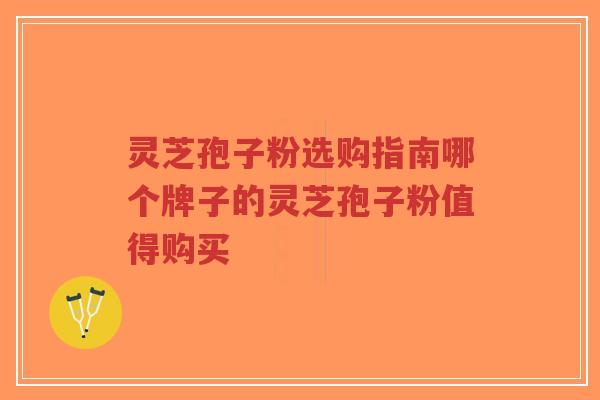 灵芝孢子粉选购指南哪个牌子的灵芝孢子粉值得购买-第1张图片-超越 灵芝孢子粉选购指南哪个牌子的灵芝孢子粉值得购买-第1张图片-超越