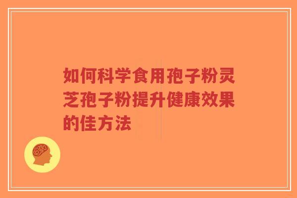 如何科学食用孢子粉灵芝孢子粉提升健康效果的佳方法-第1张图片-超越 如何科学食用孢子粉灵芝孢子粉提升健康效果的佳方法-第1张图片-超越