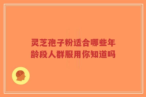 灵芝孢子粉适合哪些年龄段人群服用你知道吗-第1张图片-超越 灵芝孢子粉适合哪些年龄段人群服用你知道吗-第1张图片-超越