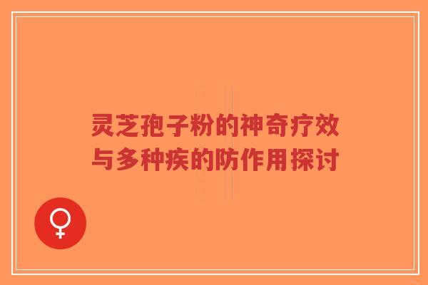 灵芝孢子粉的神奇疗效与多种疾的防作用探讨-第1张图片-超越 灵芝孢子粉的神奇疗效与多种疾的防作用探讨-第1张图片-超越