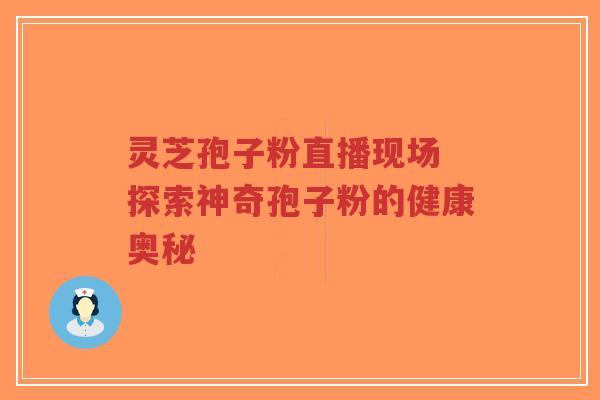 灵芝孢子粉直播现场 探索神奇孢子粉的健康奥秘-第1张图片-超越 灵芝孢子粉直播现场 探索神奇孢子粉的健康奥秘-第1张图片-超越