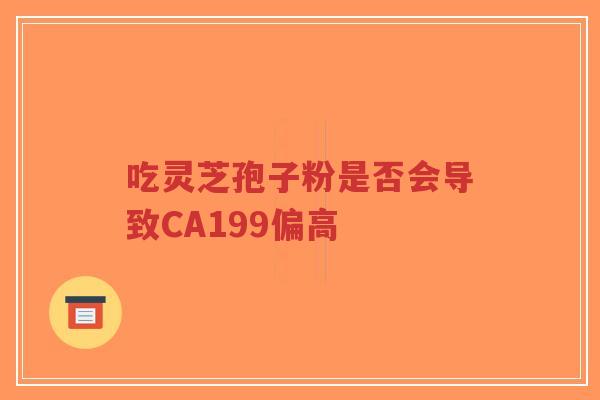 吃灵芝孢子粉是否会导致CA199偏高-第1张图片-超越 吃灵芝孢子粉是否会导致CA199偏高-第1张图片-超越