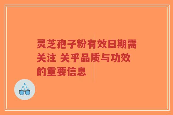 灵芝孢子粉有效日期需关注 关乎品质与功效的重要信息-第1张图片-超越 灵芝孢子粉有效日期需关注 关乎品质与功效的重要信息-第1张图片-超越