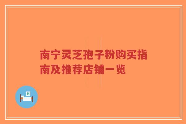 南宁灵芝孢子粉购买指南及推荐店铺一览-第1张图片-超越 南宁灵芝孢子粉购买指南及推荐店铺一览-第1张图片-超越