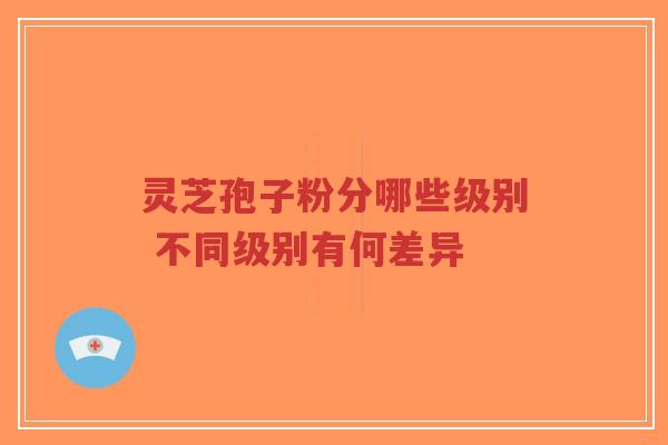 灵芝孢子粉分哪些级别 不同级别有何差异-第1张图片-超越 灵芝孢子粉分哪些级别 不同级别有何差异-第1张图片-超越