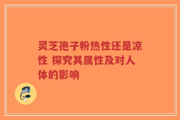 灵芝孢子粉热性还是凉性 探究其属性及对人体的影响-第1张图片-超越 灵芝孢子粉热性还是凉性 探究其属性及对人体的影响-第1张图片-超越