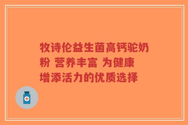 牧诗伦益生菌高钙驼奶粉 营养丰富 为健康增添活力的优质选择-第1张图片-超越 牧诗伦益生菌高钙驼奶粉 营养丰富 为健康增添活力的优质选择-第1张图片-超越