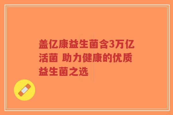 盖亿康益生菌含3万亿活菌 助力健康的优质益生菌之选-第1张图片-超越 盖亿康益生菌含3万亿活菌 助力健康的优质益生菌之选-第1张图片-超越
