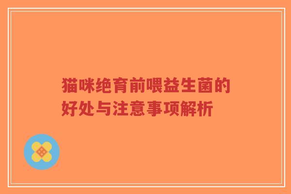 猫咪绝育前喂益生菌的好处与注意事项解析-第1张图片-超越 猫咪绝育前喂益生菌的好处与注意事项解析-第1张图片-超越
