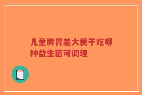 儿童脾胃差大便干吃哪种益生菌可调理-第1张图片-超越 儿童脾胃差大便干吃哪种益生菌可调理-第1张图片-超越