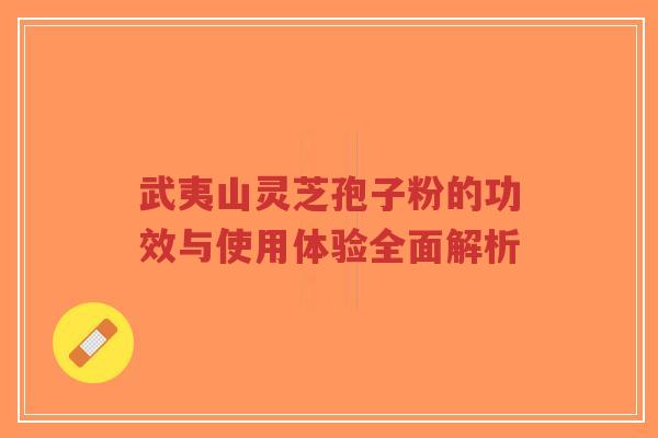 武夷山灵芝孢子粉的功效与使用体验全面解析-第1张图片-超越 武夷山灵芝孢子粉的功效与使用体验全面解析-第1张图片-超越
