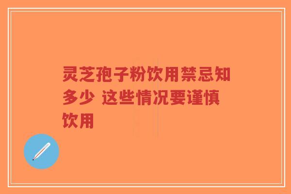 灵芝孢子粉饮用禁忌知多少 这些情况要谨慎饮用-第1张图片-超越