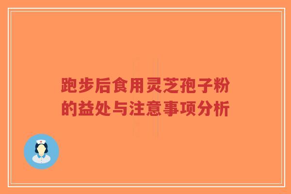 跑步后食用灵芝孢子粉的益处与注意事项分析-第1张图片-超越 跑步后食用灵芝孢子粉的益处与注意事项分析-第1张图片-超越