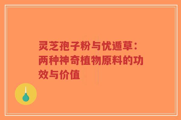 灵芝孢子粉与忧遁草:两种神奇植物原料的功效与价值-第1张图片-超越 灵芝孢子粉与忧遁草:两种神奇植物原料的功效与价值-第1张图片-超越