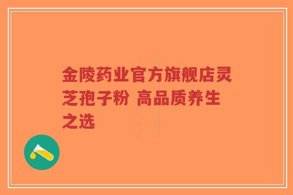 金陵药业官方旗舰店灵芝孢子粉 高品质养生之选-第1张图片-超越 金陵药业官方旗舰店灵芝孢子粉 高品质养生之选-第1张图片-超越