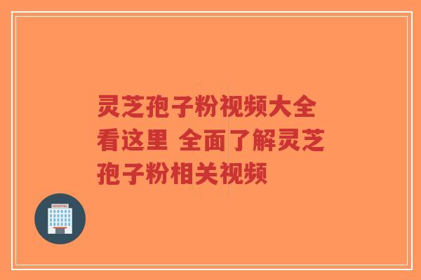 灵芝孢子粉视频大全 看这里 全面了解灵芝孢子粉相关视频-第1张图片-超越 灵芝孢子粉视频大全 看这里 全面了解灵芝孢子粉相关视频-第1张图片-超越