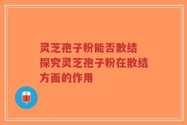 灵芝孢子粉能否散结 探究灵芝孢子粉在散结方面的作用-第1张图片-超越 灵芝孢子粉能否散结 探究灵芝孢子粉在散结方面的作用-第1张图片-超越