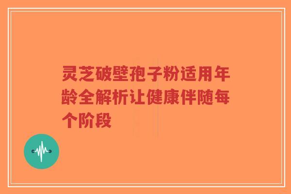 灵芝破壁孢子粉适用年龄全解析让健康伴随每个阶段-第1张图片-超越 灵芝破壁孢子粉适用年龄全解析让健康伴随每个阶段-第1张图片-超越