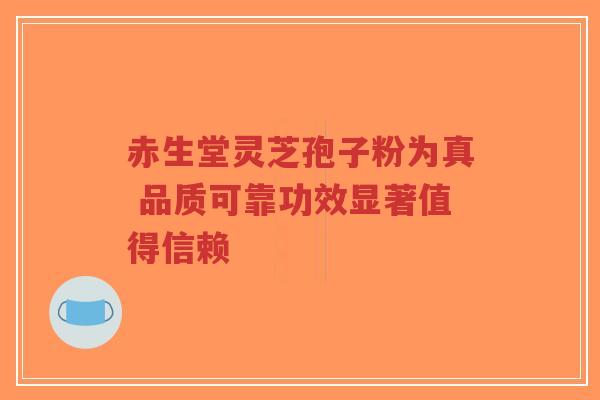 赤生堂灵芝孢子粉为真 品质可靠功效显著值得信赖-第1张图片-超越 赤生堂灵芝孢子粉为真 品质可靠功效显著值得信赖-第1张图片-超越