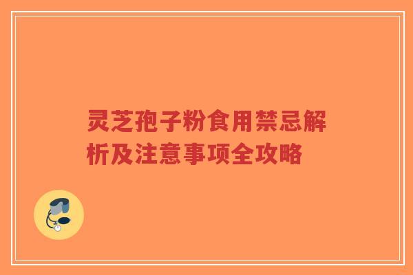 灵芝孢子粉食用禁忌解析及注意事项全攻略-第1张图片-超越