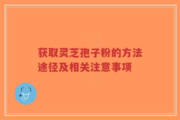 获取灵芝孢子粉的方法途径及相关注意事项-第1张图片-超越 获取灵芝孢子粉的方法途径及相关注意事项-第1张图片-超越
