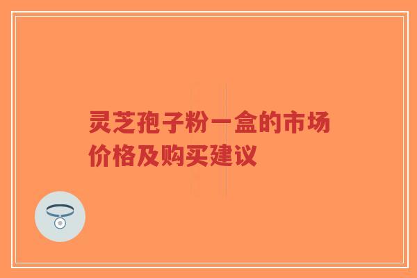灵芝孢子粉一盒的市场价格及购买建议-第1张图片-超越 灵芝孢子粉一盒的市场价格及购买建议-第1张图片-超越