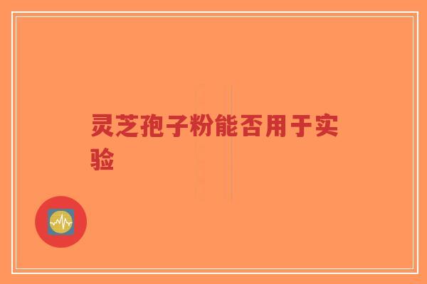 灵芝孢子粉能否用于实验-第1张图片-超越 灵芝孢子粉能否用于实验-第1张图片-超越