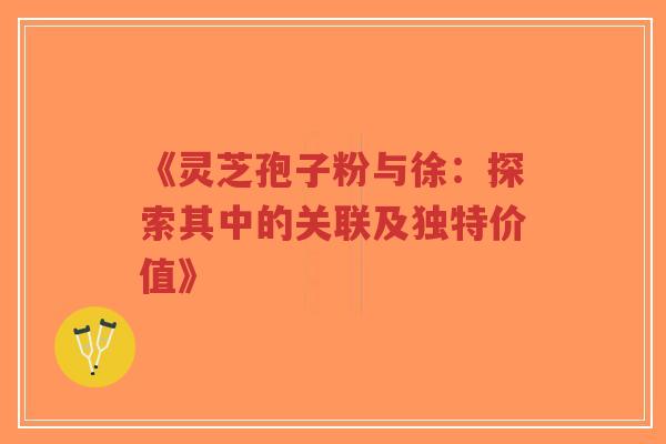 《灵芝孢子粉与徐:探索其中的关联及独特价值》-第1张图片-超越 《灵芝孢子粉与徐:探索其中的关联及独特价值》-第1张图片-超越