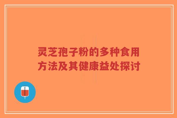 灵芝孢子粉的多种食用方法及其健康益处探讨-第1张图片-超越 灵芝孢子粉的多种食用方法及其健康益处探讨-第1张图片-超越