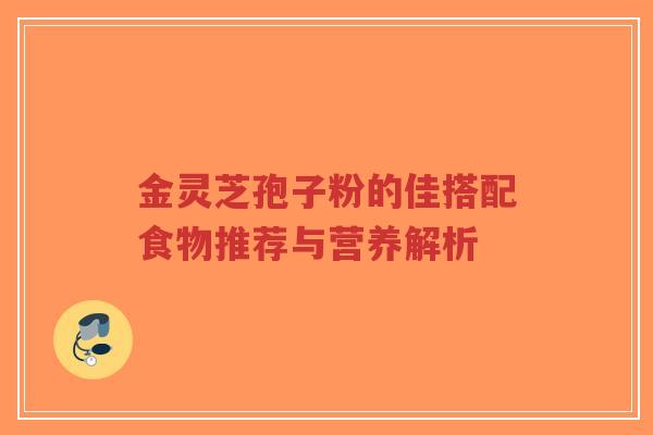 金灵芝孢子粉的佳搭配食物推荐与营养解析-第1张图片-超越 金灵芝孢子粉的佳搭配食物推荐与营养解析-第1张图片-超越