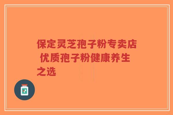 保定灵芝孢子粉专卖店 优质孢子粉健康养生之选-第1张图片-超越 保定灵芝孢子粉专卖店 优质孢子粉健康养生之选-第1张图片-超越